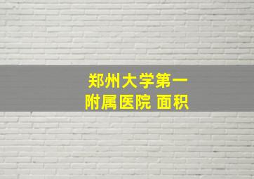 郑州大学第一附属医院 面积